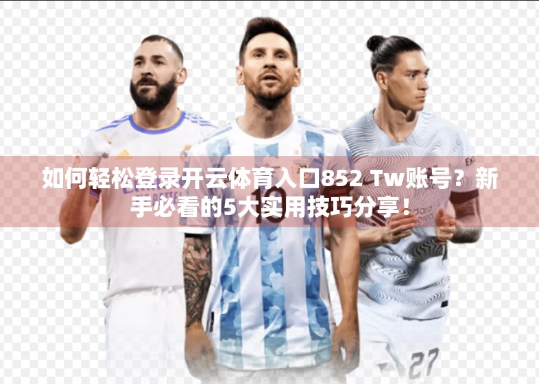 如何轻松登录开云体育入口852 Tw账号？新手必看的5大实用技巧分享！