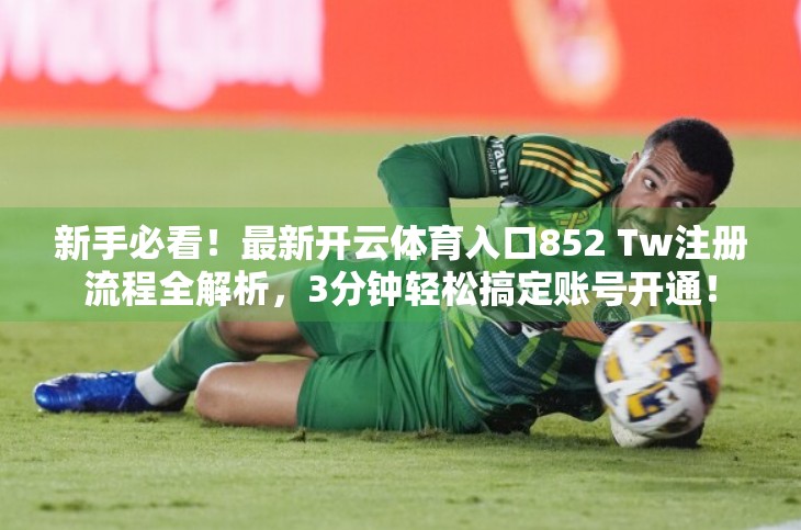 新手必看！最新开云体育入口852 Tw注册流程全解析，3分钟轻松搞定账号开通！