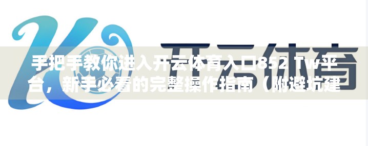 手把手教你进入开云体育入口852 Tw平台，新手必看的完整操作指南（附避坑建议）