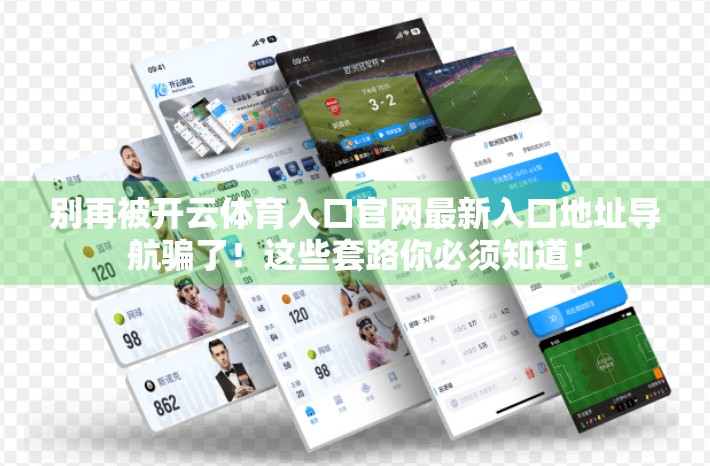 别再被开云体育入口官网最新入口地址导航骗了！这些套路你必须知道！