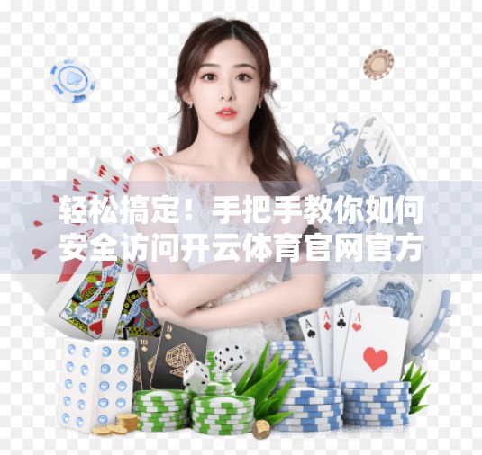 轻松搞定！手把手教你如何安全访问开云体育官网官方入口