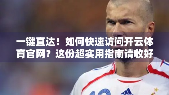 一键直达！如何快速访问开云体育官网？这份超实用指南请收好！
