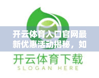 开云体育入口官网最新优惠活动揭秘，如何用最低成本畅享顶级赛事直播？