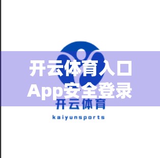 开云体育入口App安全登录全攻略，新手必看的五大避坑指南！