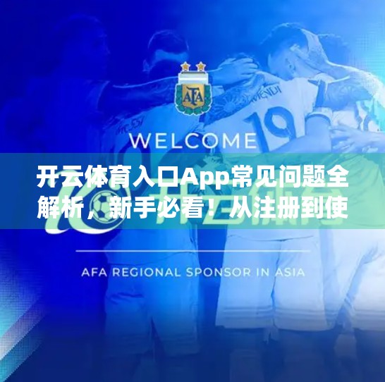 开云体育入口App常见问题全解析，新手必看！从注册到使用，一篇讲清楚！