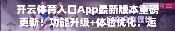 开云体育入口App最新版本重磅更新！功能升级+体验优化，运动爱好者不可错过！