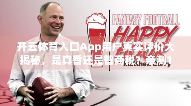 开云体育入口App用户真实评价大揭秘，是真香还是智商税？亲测1个月后我终于说出了心里话！