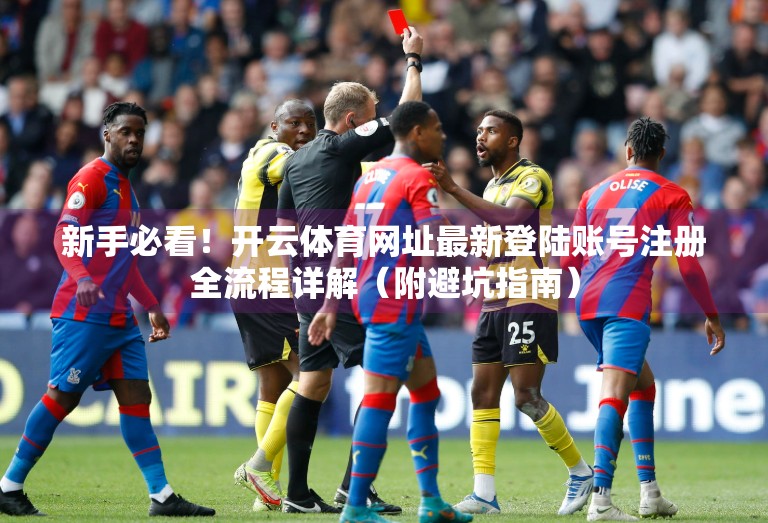 新手必看！开云体育网址最新登陆账号注册全流程详解（附避坑指南）