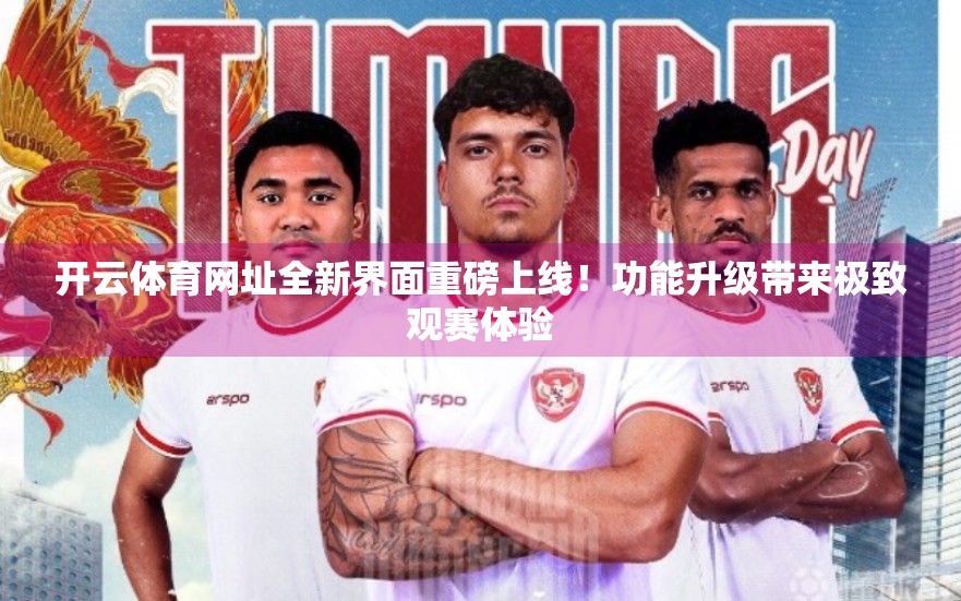 开云体育网址全新界面重磅上线！功能升级带来极致观赛体验