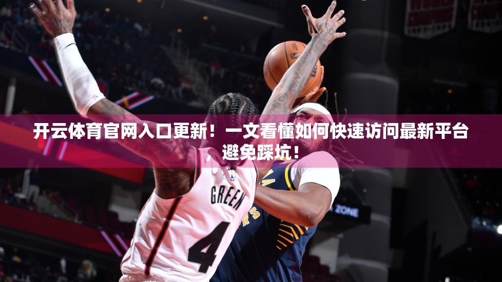 开云体育官网入口更新！一文看懂如何快速访问最新平台，避免踩坑！