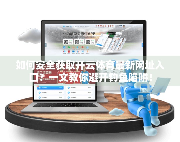 如何安全获取开云体育最新网址入口？一文教你避开钓鱼陷阱！