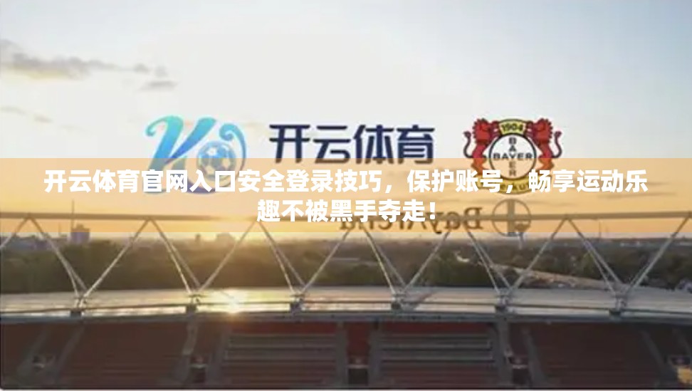开云体育官网入口安全登录技巧，保护账号，畅享运动乐趣不被黑手夺走！
