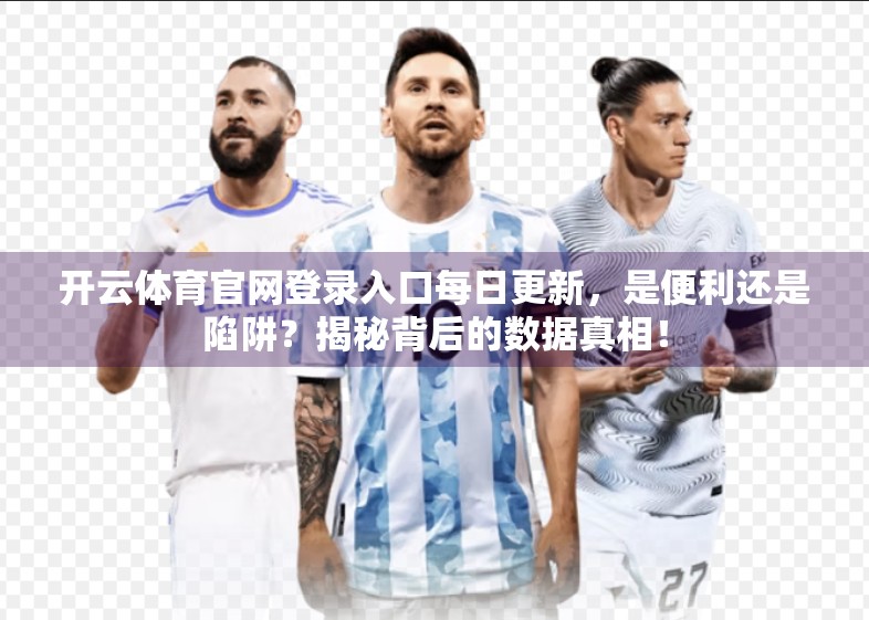 开云体育官网登录入口每日更新，是便利还是陷阱？揭秘背后的数据真相！
