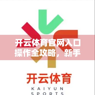 开云体育官网入口操作全攻略，新手也能秒变老手的5步入门指南！