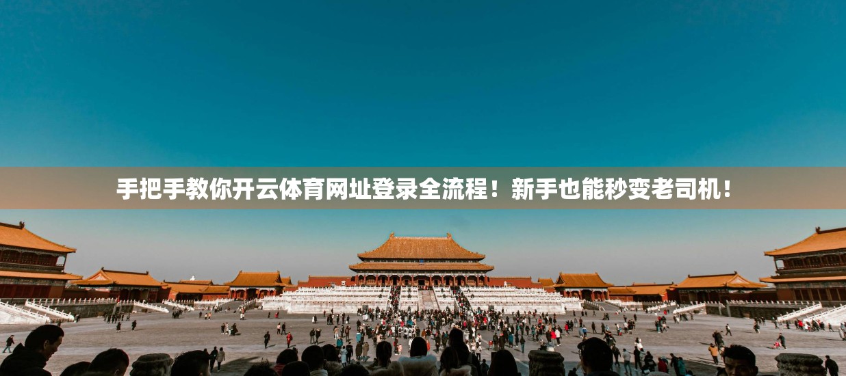 手把手教你开云体育网址登录全流程！新手也能秒变老司机！