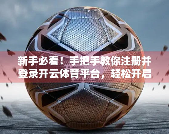 新手必看！手把手教你注册并登录开云体育平台，轻松开启体育世界大门