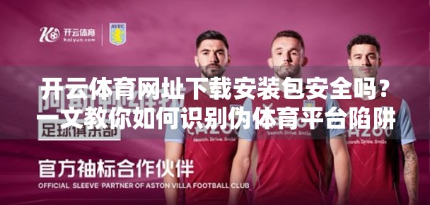 开云体育网址下载安装包安全吗？一文教你如何识别伪体育平台陷阱！