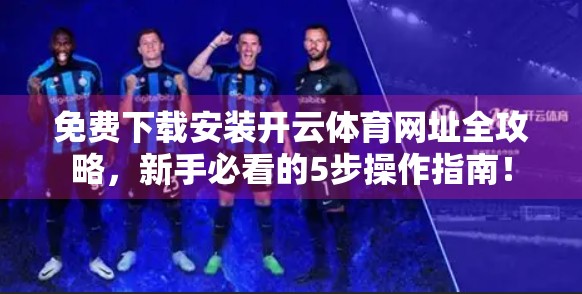 免费下载安装开云体育网址全攻略，新手必看的5步操作指南！