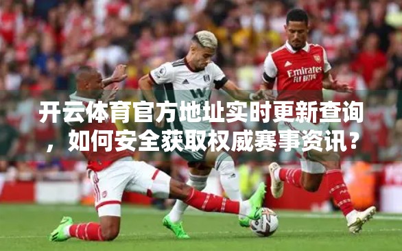 开云体育官方地址实时更新查询，如何安全获取权威赛事资讯？