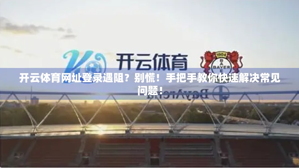开云体育网址登录遇阻？别慌！手把手教你快速解决常见问题！