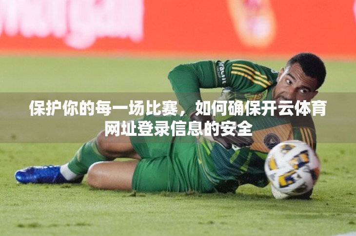 保护你的每一场比赛，如何确保开云体育网址登录信息的安全