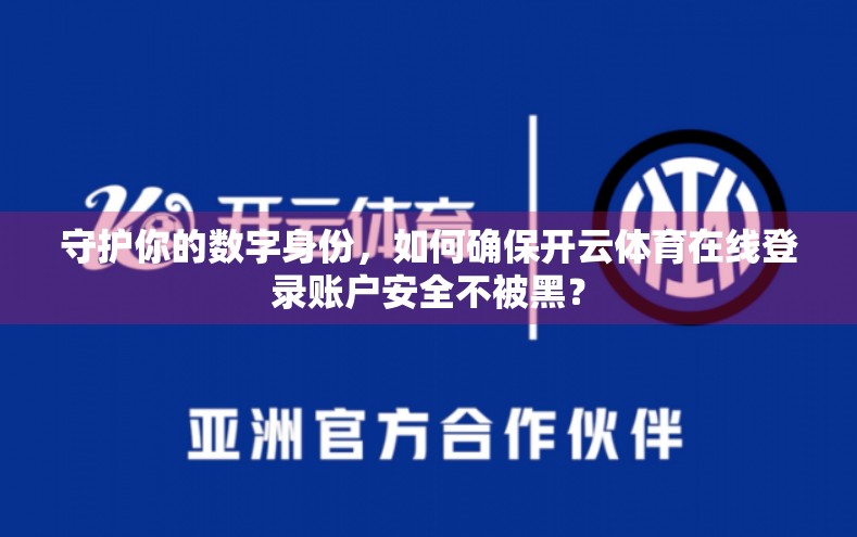 守护你的数字身份，如何确保开云体育在线登录账户安全不被黑？