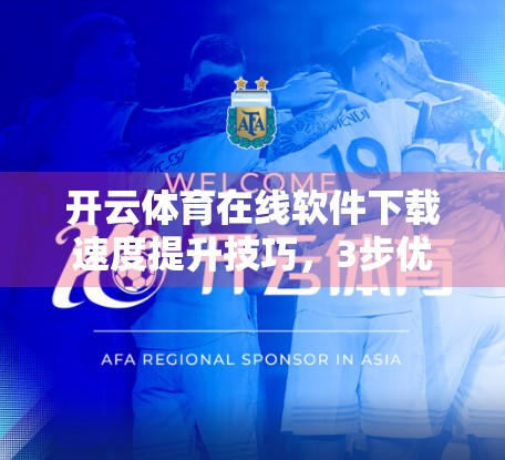 开云体育在线软件下载速度提升技巧，3步优化，告别卡顿，畅享极速观赛体验！