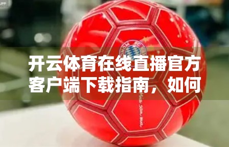 开云体育在线直播官方客户端下载指南，如何快速获取高清赛事体验？
