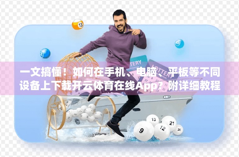一文搞懂！如何在手机、电脑、平板等不同设备上下载开云体育在线App？附详细教程