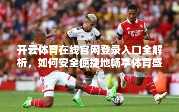 开云体育在线官网登录入口全解析，如何安全便捷地畅享体育盛宴？