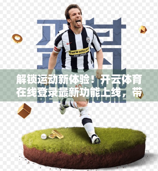 解锁运动新体验！开云体育在线登录最新功能上线，带你玩转体育世界！