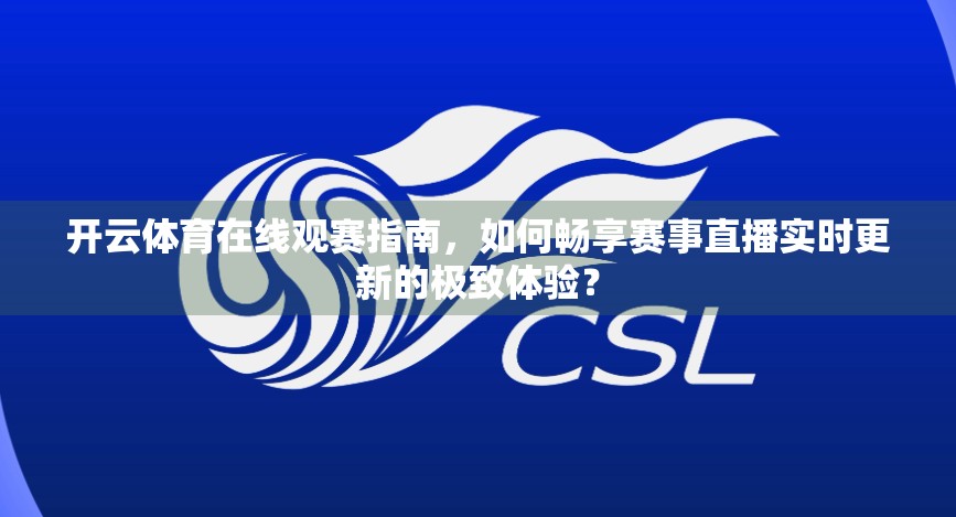 开云体育在线观赛指南，如何畅享赛事直播实时更新的极致体验？