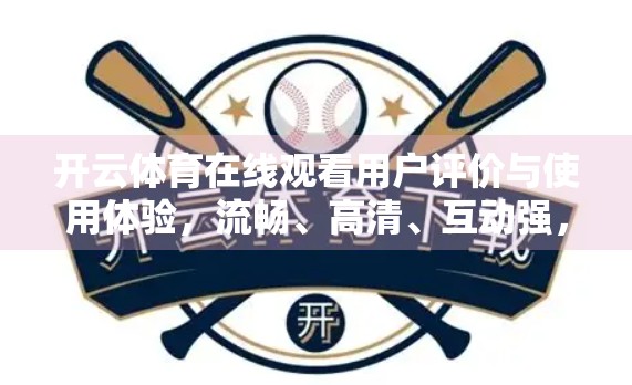 开云体育在线观看用户评价与使用体验，流畅、高清、互动强，但细节仍有优化空间？