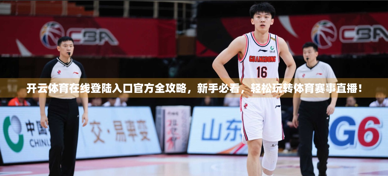 开云体育在线登陆入口官方全攻略，新手必看，轻松玩转体育赛事直播！