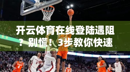 开云体育在线登陆遇阻？别慌！3步教你快速解决常见登录难题