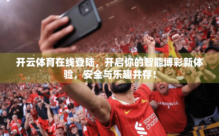 开云体育在线登陆，开启你的智能博彩新体验，安全与乐趣并存！