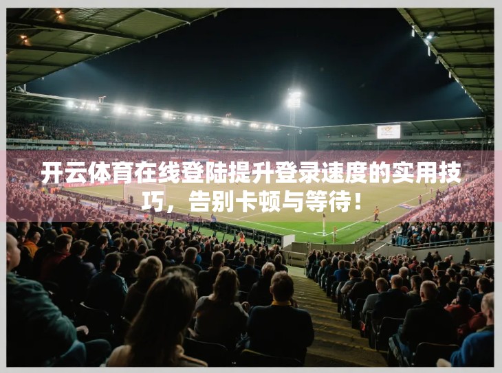 开云体育在线登陆提升登录速度的实用技巧，告别卡顿与等待！