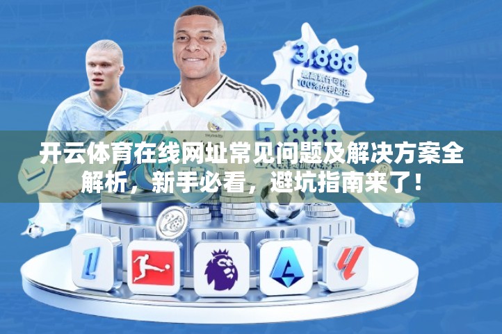 开云体育在线网址常见问题及解决方案全解析，新手必看，避坑指南来了！