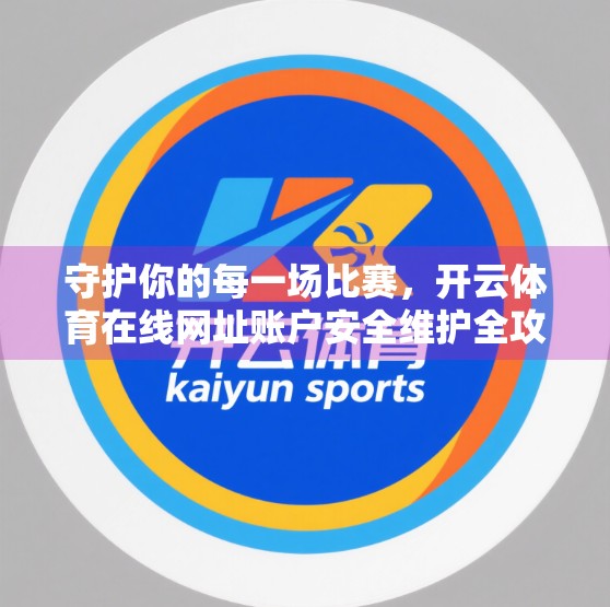 守护你的每一场比赛，开云体育在线网址账户安全维护全攻略