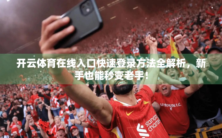 开云体育在线入口快速登录方法全解析，新手也能秒变老手！