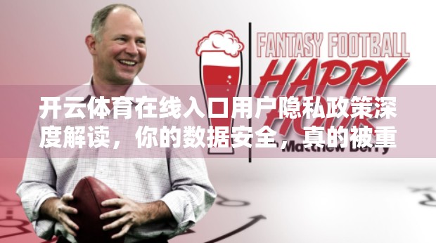 开云体育在线入口用户隐私政策深度解读，你的数据安全，真的被重视了吗？