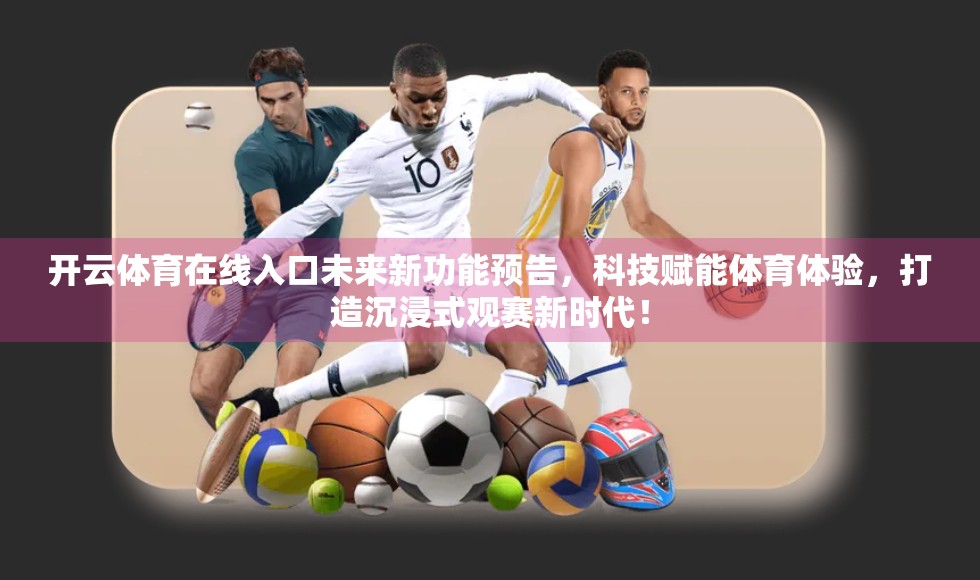开云体育在线入口未来新功能预告，科技赋能体育体验，打造沉浸式观赛新时代！