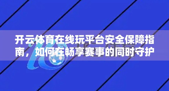 开云体育在线玩平台安全保障指南，如何在畅享赛事的同时守护你的数字资产？