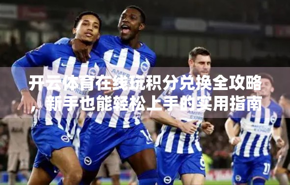 开云体育在线玩积分兑换全攻略，新手也能轻松上手的实用指南！