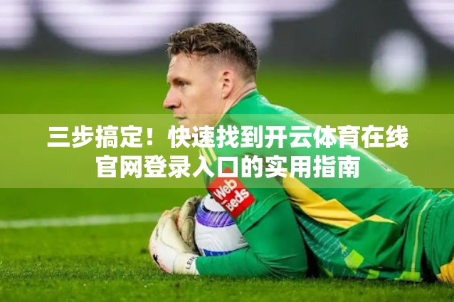 三步搞定！快速找到开云体育在线官网登录入口的实用指南