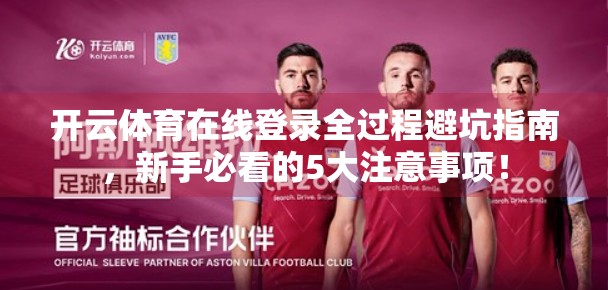 开云体育在线登录全过程避坑指南，新手必看的5大注意事项！
