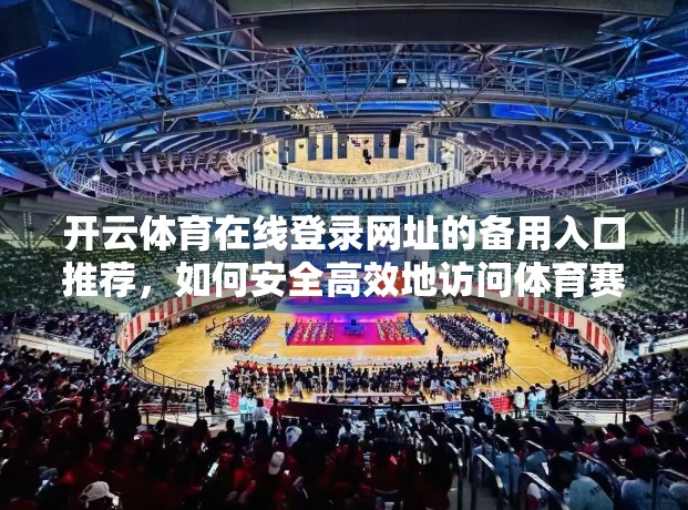 开云体育在线登录网址的备用入口推荐，如何安全高效地访问体育赛事平台？