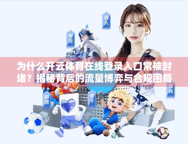 为什么开云体育在线登录入口常被封堵？揭秘背后的流量博弈与合规困局