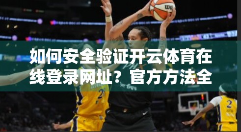 如何安全验证开云体育在线登录网址？官方方法全解析，避坑指南请收好！