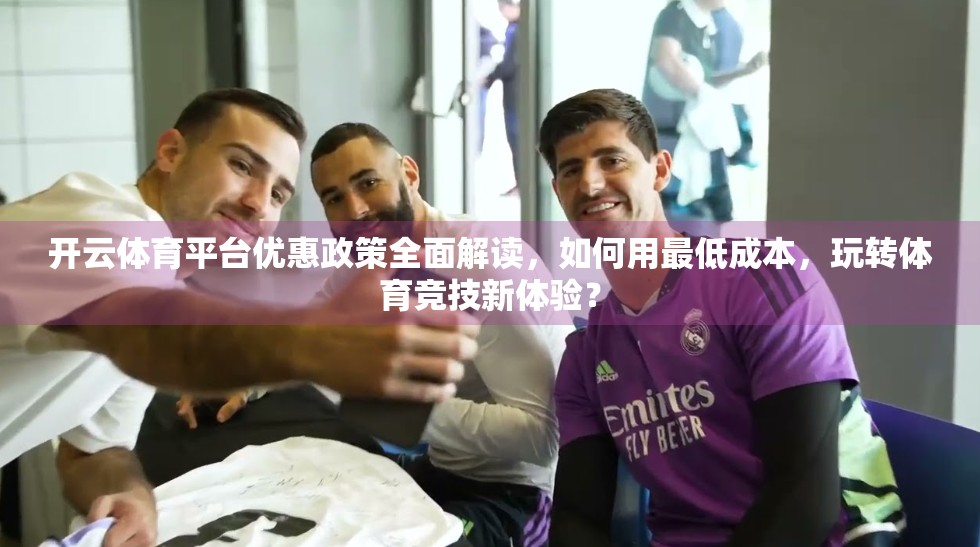 开云体育平台优惠政策全面解读，如何用最低成本，玩转体育竞技新体验？